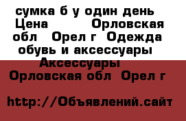 сумка б/у один день › Цена ­ 500 - Орловская обл., Орел г. Одежда, обувь и аксессуары » Аксессуары   . Орловская обл.,Орел г.